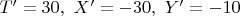 $T'=30,\,\, X'=-30,\,\, Y'=-10$