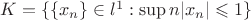 $K = \{\{x_n\} \in l^1 : \sup {n|x_n|} \leqslant 1\}$