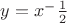 $y=x^-\frac{1}{2}$