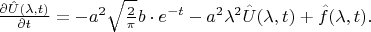 ${\partial \hat{U}(\lambda,t) \over \partial t} =
-a^2 \sqrt{2 \over \pi} b\cdot e^{-t} - a^2\lambda^2 \hat{U}(\lambda,t) +
\hat{f}(\lambda,t).$