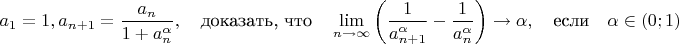 $$a_1=1, a_{n+1}=\dfrac{a_n}{1+a_n^{\alpha}}, \quad \text{доказать, что} \quad \lim_{n \rightarrow \infty}{\bigg( \dfrac{1}{a_{n+1}^{\alpha}}-\dfrac{1}{a_n^{\alpha}} \bigg)} \rightarrow \alpha, \quad \text{если} \quad \alpha \in (0; 1)$$