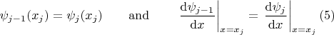 $$\psi_{j-1}(x_j)=\psi_{j}(x_j)\qquad {\rm and}\qquad \left.\dfrac{{\rm d} \psi_{j-1}}{{\rm d} x}\right\vert_{x=x_j} =\left.\dfrac{{\rm d} \psi_{j}}{{\rm d} x}\right\vert_{x=x_j} (5)$$