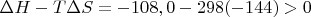 $\Delta H - T \Delta S = -108,0 - 298(-144)>0$