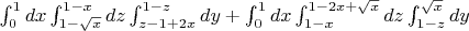 $ \int_{0}^{1} dx \int_{1-\sqrt{x}}^{1-x} dz  \int_{z-1+2x}^{1-z} dy +  \int_{0}^{1} dx \int_{1-x}^{1-2x+\sqrt{x}} dz  \int_{1-z}^{\sqrt{x}} dy    $