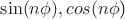 $\sin (n\phi), cos (n\phi$)