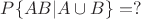 $P\{AB | A\cup B\}=?$