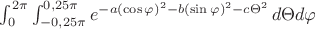 $\int_0^{2\pi} \int_{-0,25\pi}^{0,25\pi} e^{-a(\cos\varphi)^2-b(\sin\varphi)^2-c\Theta^2} \, d\Theta d\varphi $ $\int_0^{2\pi} \int_{-0,25\pi}^{0,25\pi} e^{-a(\cos\varphi)^2-b(\sin\varphi)^2-c\Theta^2} \, d\Theta d\varphi $