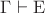 $\Gamma\vdash\mathrm{E}$
