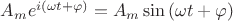 $A_m e^{i (\omega t+\varphi)}=A_m \sin{(\omega t + \varphi)}$
