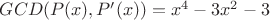 $GCD(P(x),P^\prime(x)) = x^4 - 3x^2 - 3$