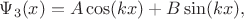 $\Psi_{3}(x) = A \cos(k x) + B \sin(k x),$