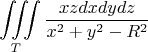 $$\iiint\limits_T \frac{xzdxdydz}{x^2+y^2-R^2}$$