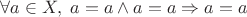 $$\forall a\in X, \; a=a\land a=a\Rightarrow a=a$$
