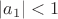 $|a_1|<1$ $|a_1|<1$