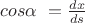$cos\alpha\ = \frac{dx}{ds} \= \frac{x'} {s'} $