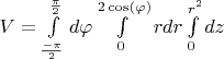 $V = \int\limits_{\frac{-\pi}{2}}^{\frac{\pi}{2}} d \varphi \int\limits_{0}^{2 \cos( \varphi)} r dr \int\limits_{0}^{r^2} dz$