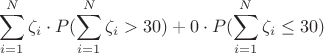 $$\sum\limits _{i=1}^N \zeta _i\cdot P(\sum\limits _{i=1}^N \zeta _i > 30)+0\cdot P(\sum\limits _{i=1}^N \zeta _i \leq 30)$$