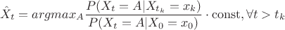 $$ \hat{X}_{t}=argmax_{A}{\frac {P(X_{t}=A| X_{t_{k}}=x_{k})}{P(X_{t}=A|X_{0}=x_{0})} \cdot \operatorname{const}}, \forall t>t_{k}  $$