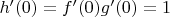 $h'(0) = f'(0)g'(0) = 1$