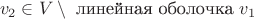 $$v_2 \in V \setminus \text{ линейная оболочка } v_1$$