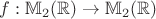 $f: \mathbb{M}_2(\mathbb{R})\to \mathbb{M}_2(\mathbb{R})$