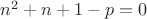 $n^2+n+1-p = 0$