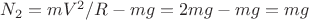 $N_2=mV^2/R-mg=2mg-mg=mg$