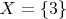 $X = \{3\}$