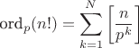 $$\text{ord}_p(n!) = \sum\limits_{k=1}^N \left[ \frac{n}{p^k}\right]$$