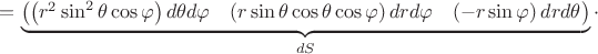 $ = \underbrace {\left( {\begin{matrix}
{\left( r^2\sin^2\theta \cos \varphi  \right)d\theta d\varphi }&{\left( {r\sin \theta \cos\theta \cos\varphi } \right)drd\varphi }&{\left( { - r\sin \varphi } \right)drd\theta }
\end{matrix}} \right)}_{dS} \cdot $