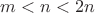 $m < n < 2n$
