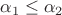 $\alpha_1 \le \alpha_2$