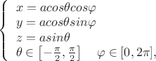 \left\{
\begin{array}{l}
x = a cos {\theta} cos {\varphi} \\
y = a cos {\theta} sin {\varphi} \\
z = a sin {\theta}\\
\theta \in \left[ - \frac{\pi}{2}, \frac{\pi}{2} \right] \quad \varphi \in [0, 2\pi],
\end{array}
\right.