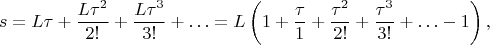 $$   s=L\tau+\dfrac{L\tau^2}{2!}+\dfrac{L\tau^3}{3!}+\ldots 
    =L\left(1+\dfrac{\tau}{1}+\dfrac{\tau^2}{2!}+\dfrac{\tau^3}{3!}+\ldots-1\right),
$$