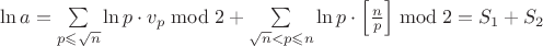 $\ln a=\sum\limits_{p\leqslant \sqrt{n}}\ln p \cdot v_p \bmod 2 + \sum\limits_{\sqrt{n}<p\leqslant n}\ln p \cdot\left[\frac{n}{p}\right] \bmod 2=S_1+S_2$