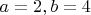 $a=2, b = 4$