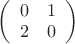 $\left(
  \begin{array}{cc}
    0 & 1 \\
    2 & 0 \\
  \end{array}
\right)

           $