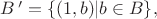 $B^{\,\prime}=\{(1, b)| b\in B\},$
