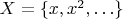 $X = \{ x, x^2, \ldots \}$