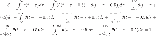 $S = \int\limits_{-\infty}^{+\infty}g(t-\tau)d\tau = \int\limits_{-\infty}^{+\infty}(\theta(t-\tau+0.5)-\theta(t-\tau-0.5))d\tau = \int\limits_{-\infty}^{+\infty}\theta(t-\tau+0.5)d\tau - \int\limits_{-\infty}^{+\infty}\theta(t-\tau-0.5)d\tau = \int\limits_{-\infty}^{-t-0.5}\theta(t-\tau+0.5)d\tau + \int\limits_{-t-0.5}^{-t+0.5}\theta(t-\tau+0.5)d\tau + \int\limits_{-t+0.5}^{+\infty}\theta(t-\tau+0.5)d\tau -\int\limits_{-\infty}^{-t+0.5}\theta(t-\tau-0.5)d\tau - \int\limits_{-t+0.5}^{+\infty}\theta(t-\tau-0.5)d\tau = 1$