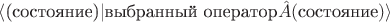$\langle\text{(состояние)}|\text{выбранный оператор}\hat A(\text{состояние})\rangle$