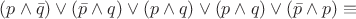 $(p\wedge\bar{q})\vee(\bar{p}\wedge q)\vee (p\wedge q)\vee(p\wedge q)\vee(\bar{p}\wedge p)\equiv$