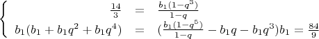 $$\left\{
\begin{array}{rcl}
\frac{14}{3}&=&\frac{b_1(1-q^3)}{1-q}
\\b_1(b_1+b_1q^2+b_1q^4)&=&(\frac{b_1(1-q^5)}{1-q}-b_1q-b_1q^3)b_1=\frac{84}{9}
\end{array}
\right.$$