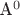 A^ 0