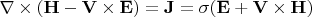 \nabla\times(\mathbf{ H}-\mathbf{V}\times\mathbf{E})=\mathbf{J}=\sigma(\mathbf{ E}+\mathbf{V}\times\mathbf{H})