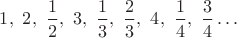 $1,\ 2,\ \dfrac12,\ 3,\ \dfrac13,\ \dfrac23,\ 4,\ \dfrac14,\ \dfrac34\ldots$