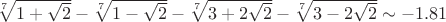 $\sqrt[7]{1+\sqrt{2}}-\sqrt[7]{1-\sqrt{2}}-\sqrt[7]{3+2\sqrt{2}}-\sqrt[7]{3-2\sqrt{2}}\sim-1.81$