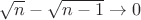 $\sqrt n-\sqrt {n-1} \to 0$