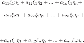 $$\begin{matrix}
a_{11}\xi _1\eta _1  + a_{12}\xi _1 \eta_2 + ... + a_{1n}\xi _1\eta_n+\\
\\
+a_{21}\xi _2\eta _1  + a_{22}\xi _2 \eta_2 + ... + a_{2n}\xi _2\eta_n+\\
\\
.........................................................\\
\\
+a_{n 1}\xi _n\eta _1  + a_{n 2}\xi _n \eta_2 + ... + a_{nn}\xi _n\eta_n.
\end{matrix}$$