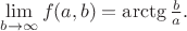$\lim\limits_{b \to \infty}^{} f(a, b) = \arctg \frac{b}{a}.$